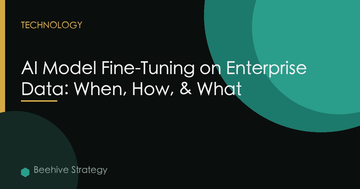 AI Model Fine-Tuning on Enterprise Data: When, How, & What