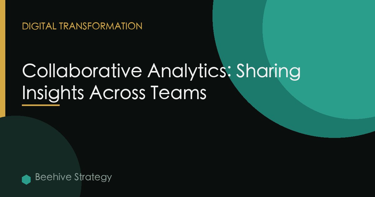 Collaborative Analytics: Sharing Insights Across Teams