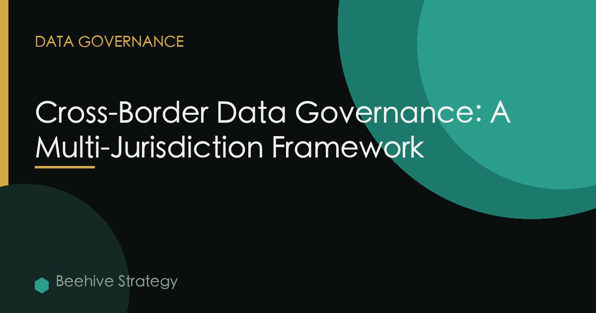 Cross-Border Data Governance: A Multi-Jurisdiction Framework