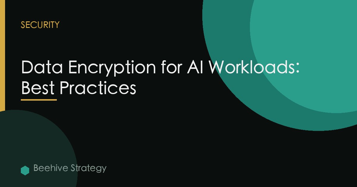 Data Encryption for AI Workloads: Best Practices
