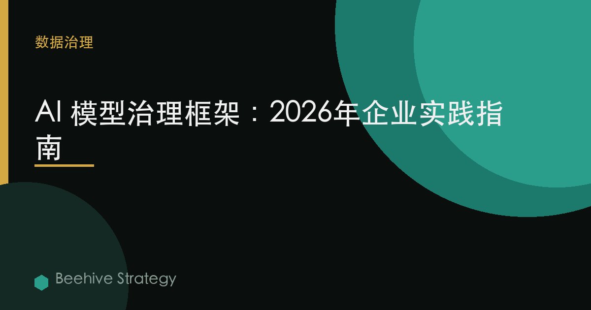AI 模型 治理 框架：2026年企业实践指南 | 蜂启咨询