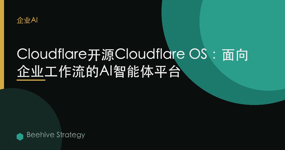 Cloudflare开源Cloudflare OS：面向企业工作流的AI智能体平台