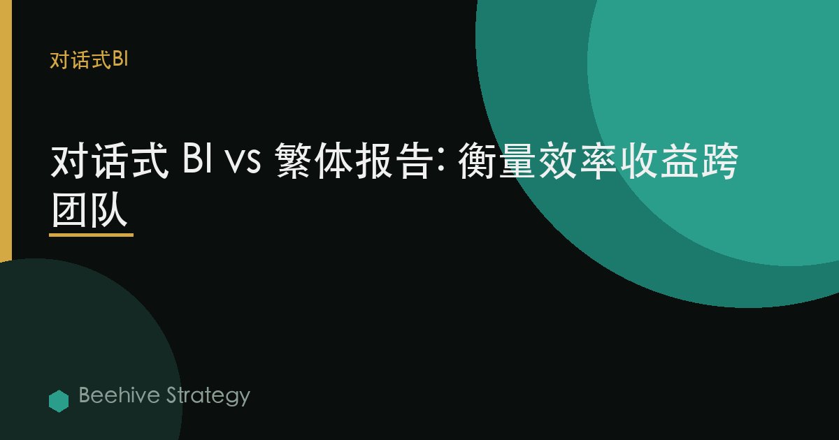 对话式 BI vs 繁体报告: 衡量效率收益跨团队