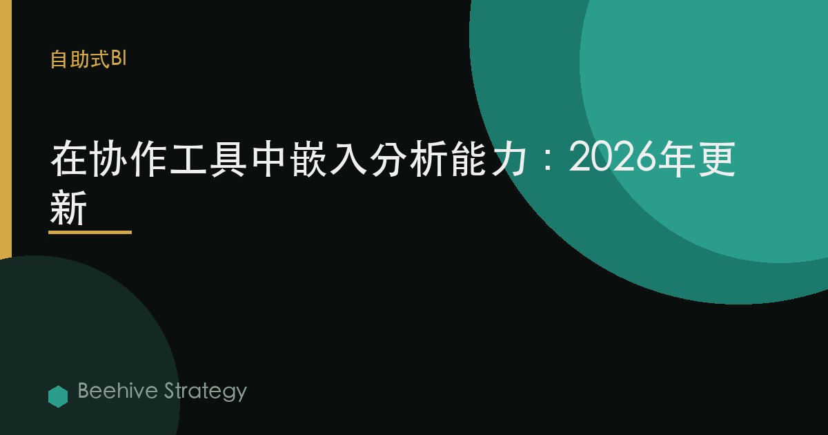 在协作工具中嵌入分析能力：2026年更新