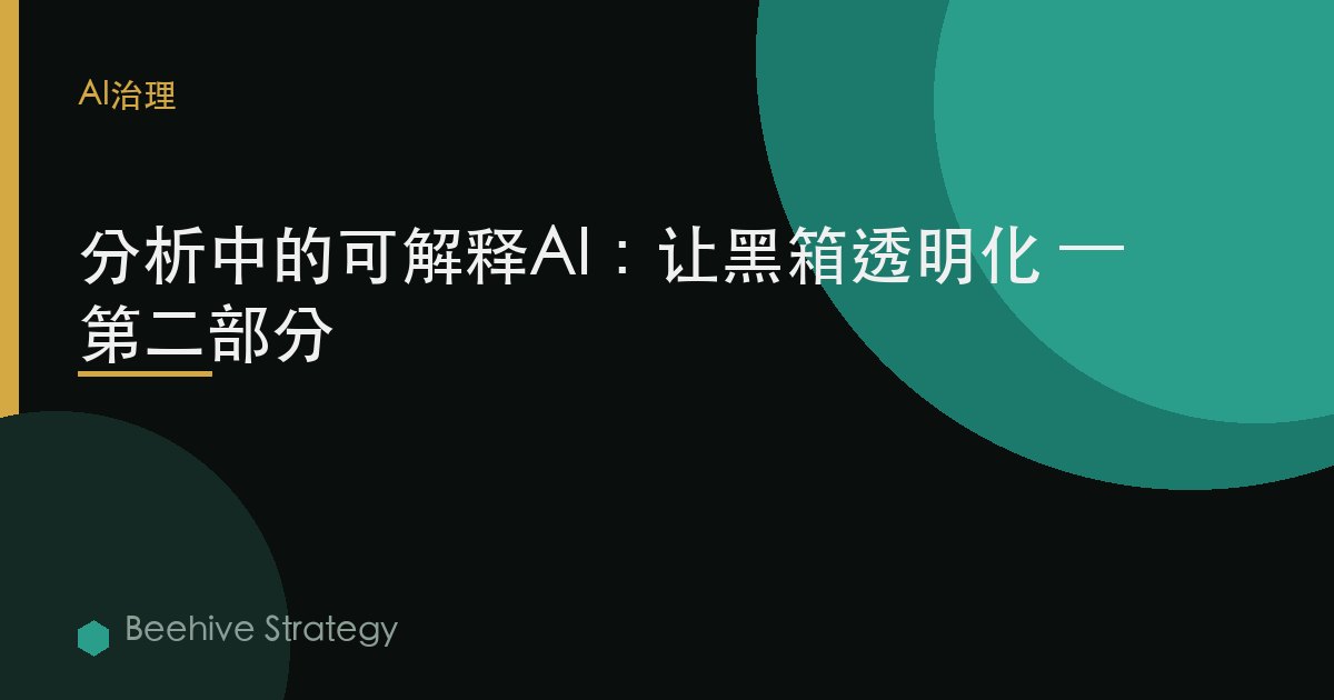 分析中的可解释AI：让黑箱透明化 — 第二部分