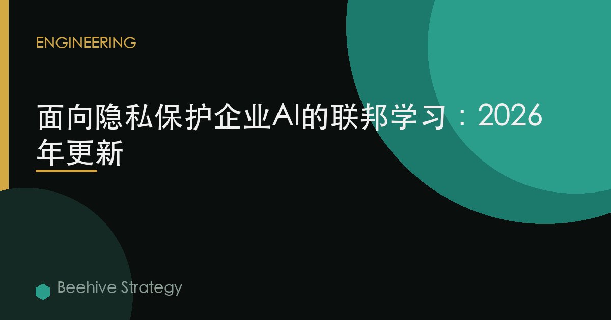 面向隐私保护企业AI的联邦学习：2026年更新