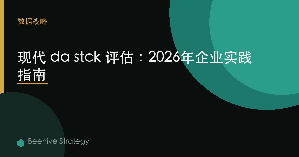 现代 d在 stck 评估：2026年企业实践指南 | 蜂启咨询