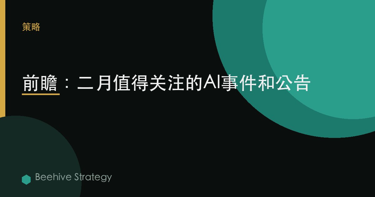前瞻：二月值得关注的AI事件和公告