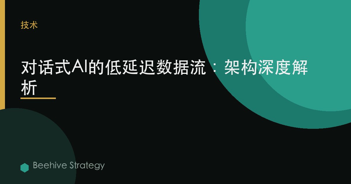 对话式AI的低延迟数据流：架构深度解析 | Beehive