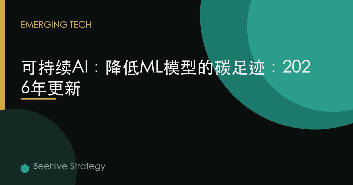 可持续AI：降低ML模型的碳足迹：2026年更新