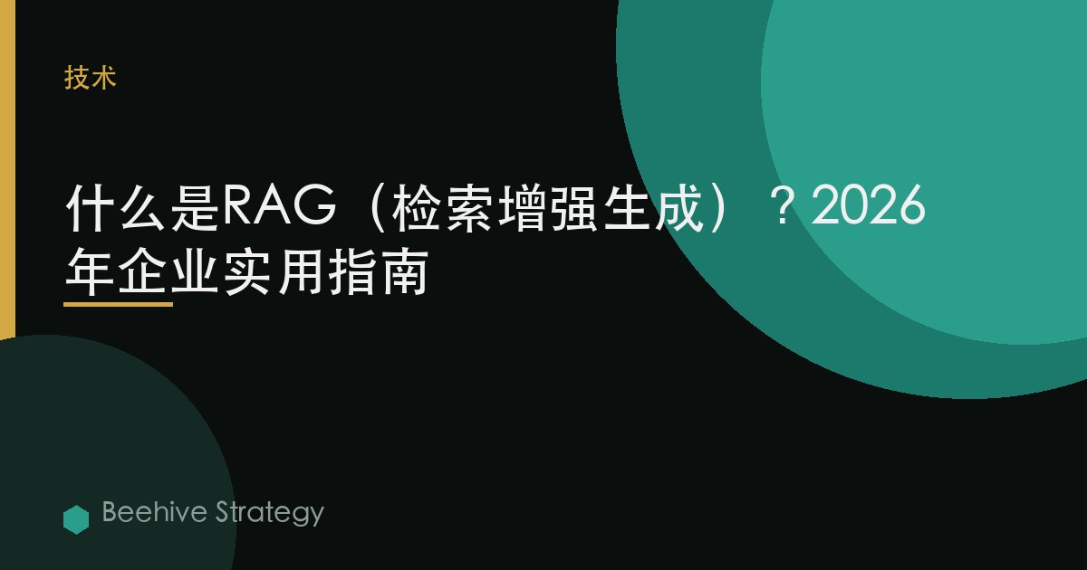 什么是RAG（检索增强生成）？2026年企业实用指南
