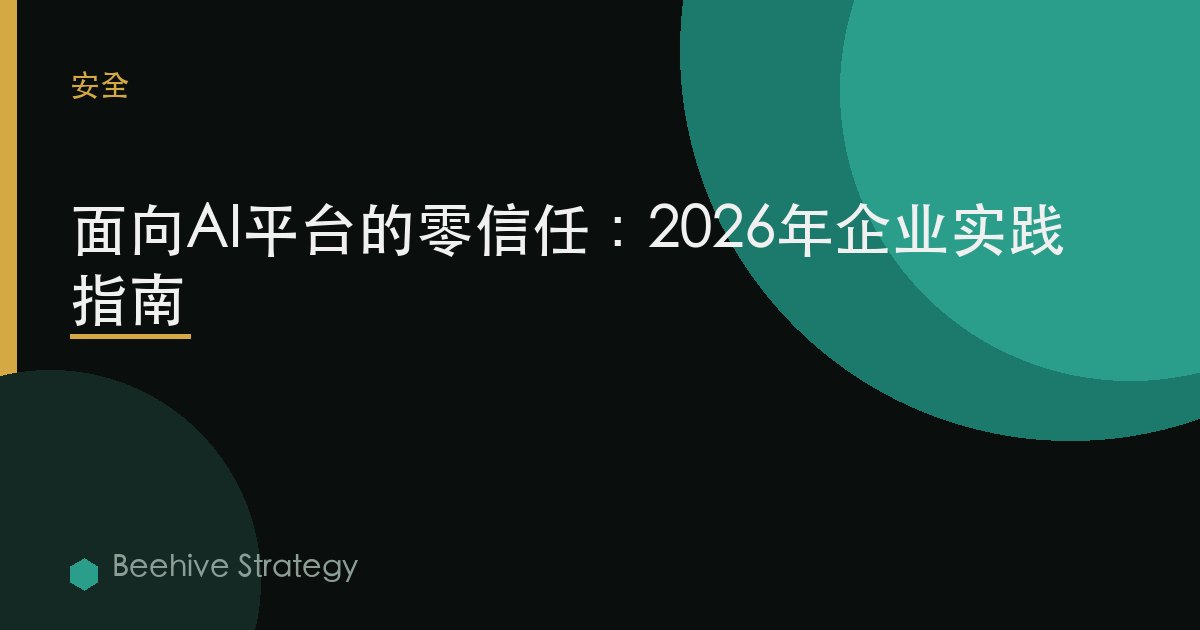 zero 信任 为 AI 平台s：2026年企业实践指南 | 蜂启咨询