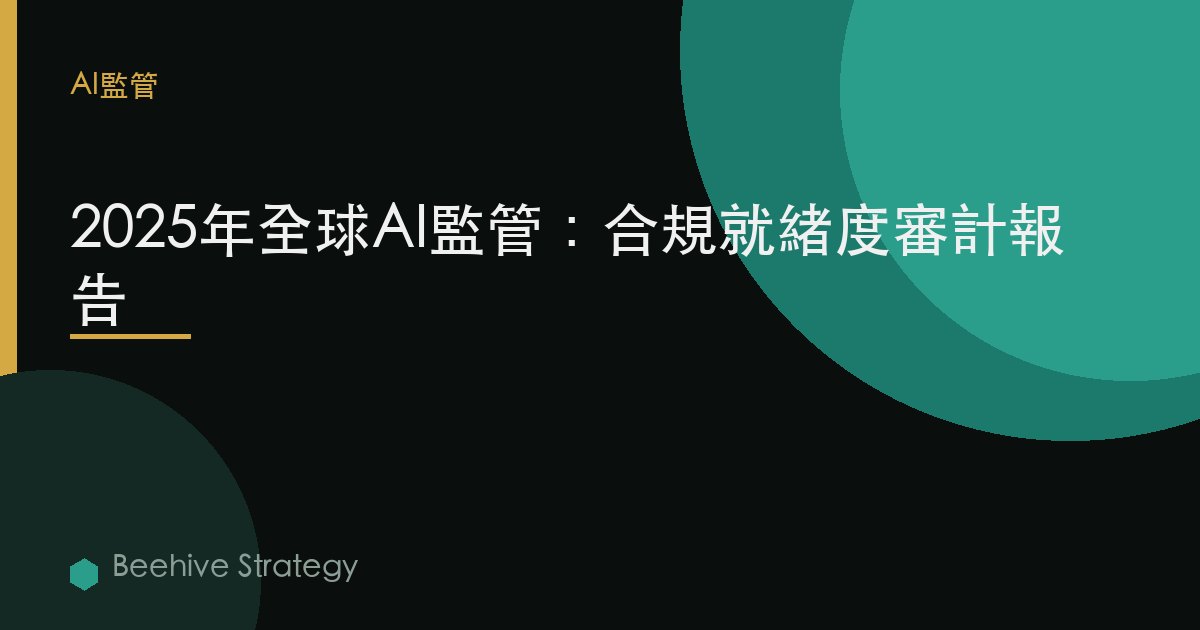 2025年全球AI監管：合規就緒度審計報告 | Beehive