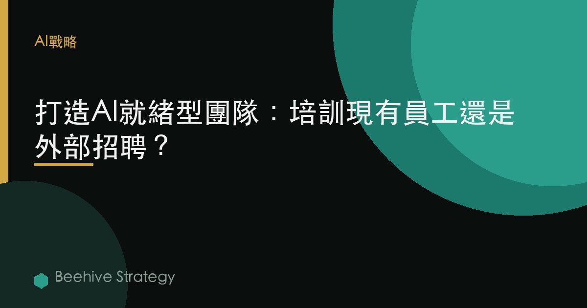打造AI就緒型團隊：培訓現有員工還是外部招聘？