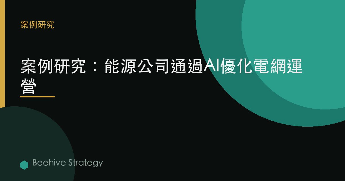 能源 AI 電網 優化 cse study：2026年企業實踐指南 | 蜂啓諮詢