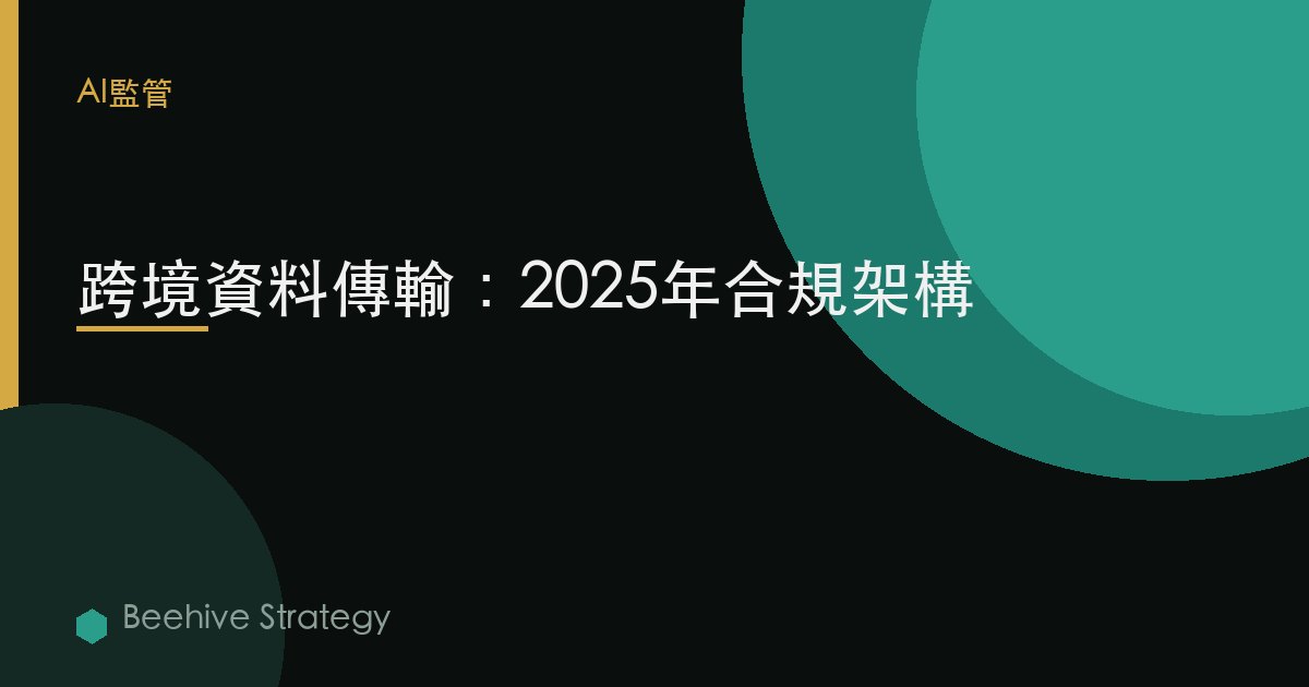 跨境數據傳輸：2025年合規框架 | Beehive