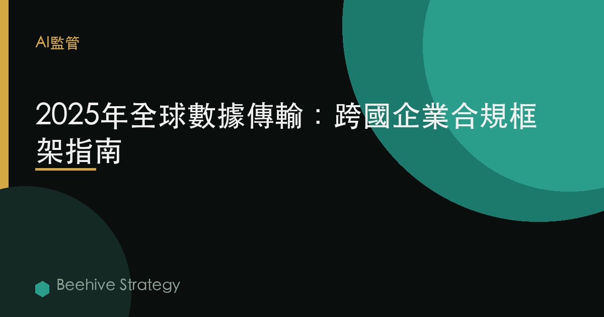 2025年全球數據傳輸：跨國企業合規框架指南 | Beehive