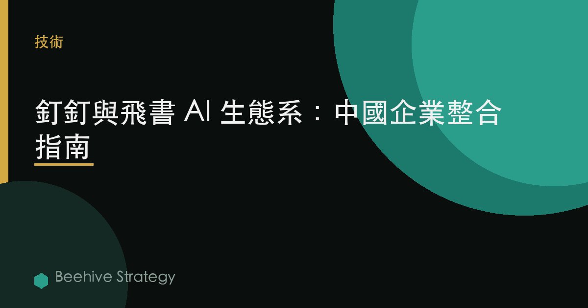 釘釘與飛書AI生態：中國企業集成指南