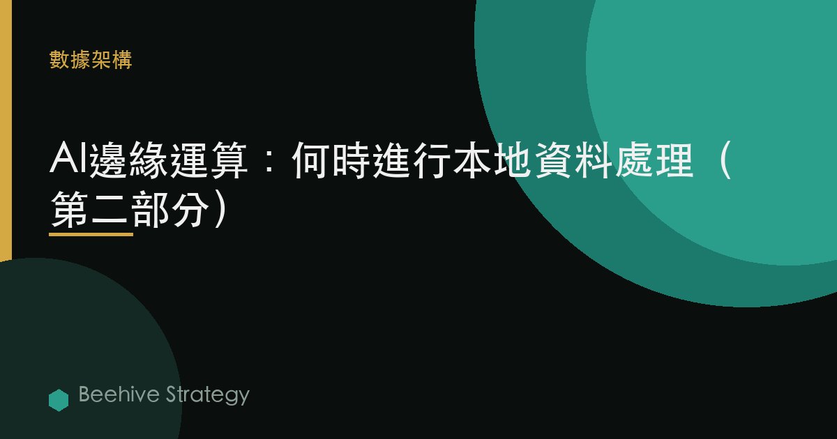 AI邊緣計算：何時進行本地數據處理（第二部分）