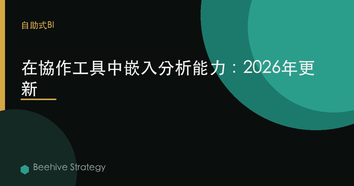 在協作工具中嵌入分析能力：2026年更新