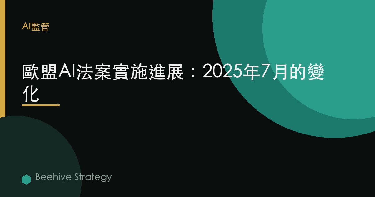 歐盟AI法案實施進展：2025年7月的變化 | Beehive