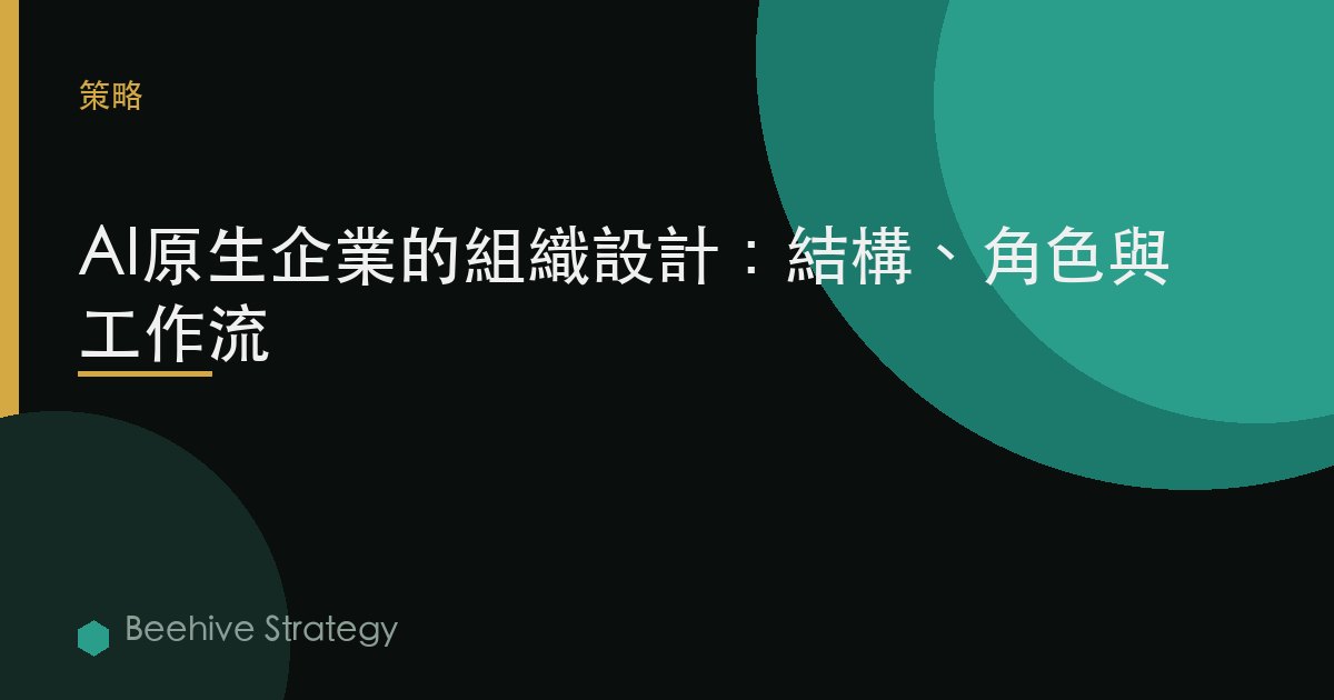 AI原生企業的組織設計：結構、角色與工作流 | Beehive