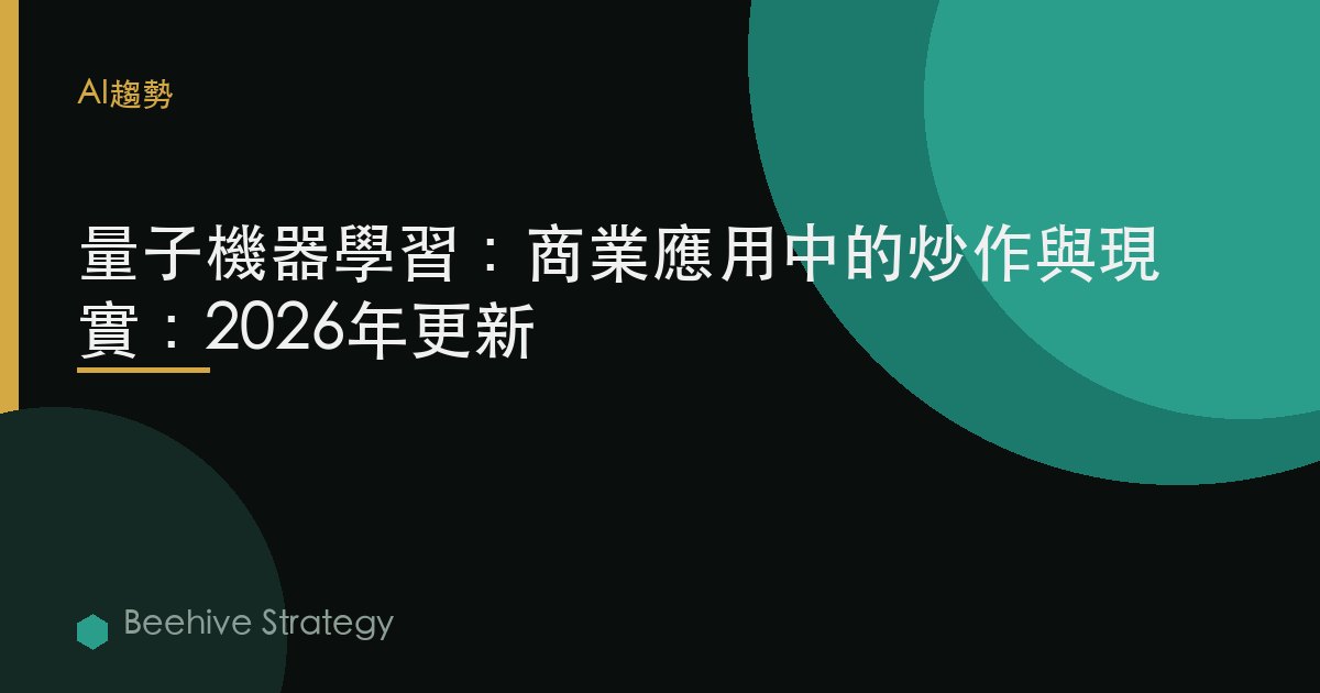 量子機器學習：商業應用中的炒作與現實：2026年更新